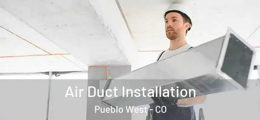 Air Duct Installation Pueblo West - CO
