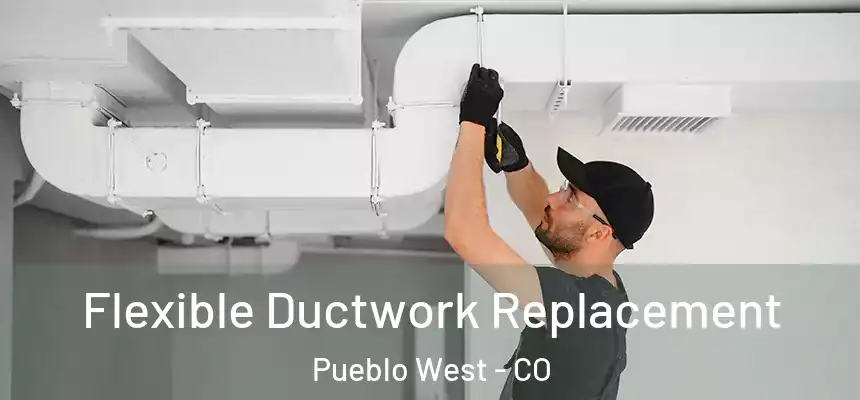  Flexible Ductwork Replacement Pueblo West - CO