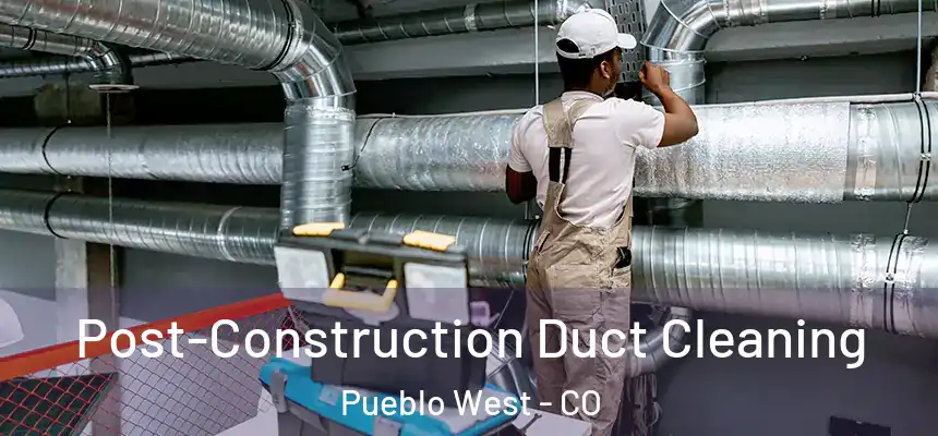  Post-Construction Duct Cleaning Pueblo West - CO