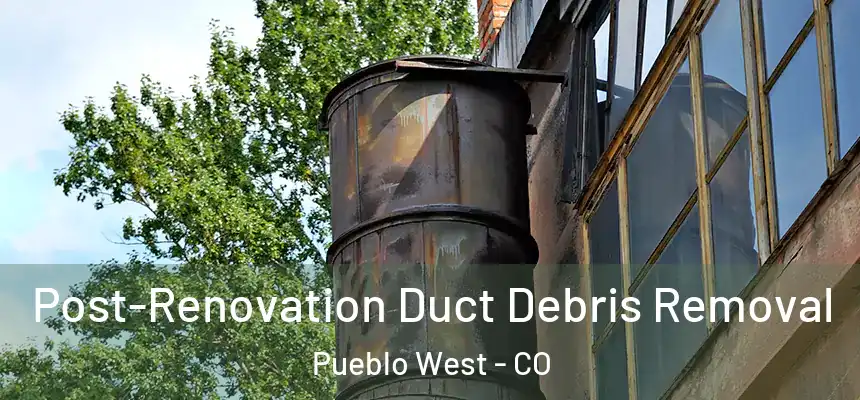 Post-Renovation Duct Debris Removal Pueblo West - CO