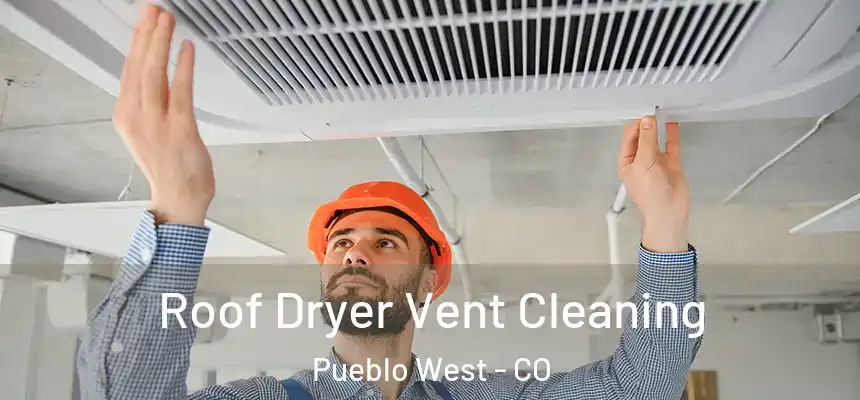  Roof Dryer Vent Cleaning Pueblo West - CO
